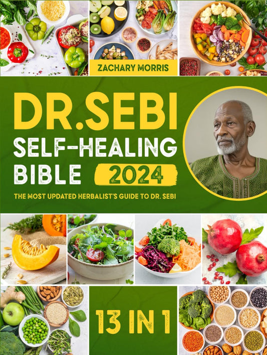 The Dr. Sebi Self-Healing Bible: [13 in 1] the Most Updated Herbalist’S Guide to Dr. Sebi Plant-Based Alkaline Diet and Non-Toxic Lifestyle to Restore the Body to Optimal Health and Wellness