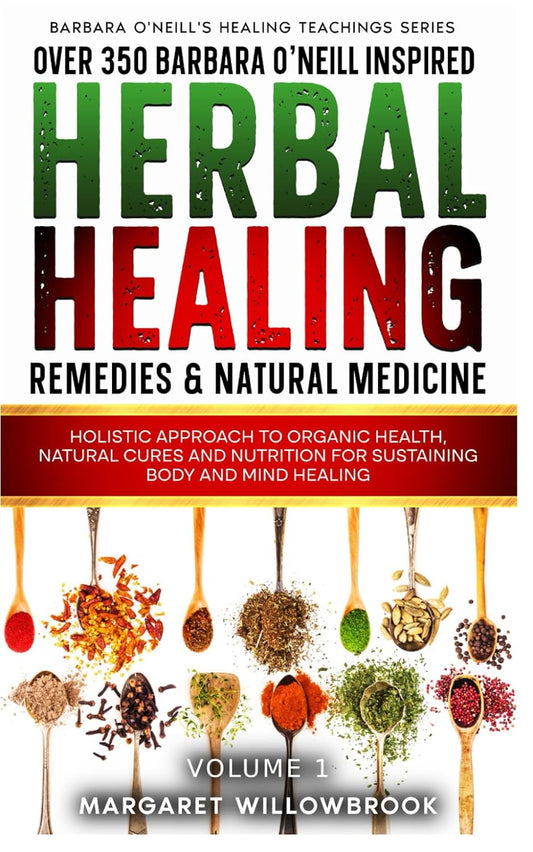 Over 350 Barbara O'Neill Inspired Herbal Healing Remedies & Natural Medicine: Holistic Approach to Organic Health, Natural Cures and Nutrition for ... (Barbara O'Neill'S Healing Teachings Series)