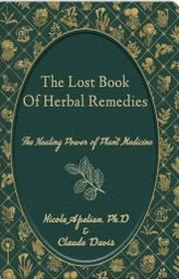 The Lost Book Of Herbal Remedies - The Healing Power of Plant Medicine by Nicole Apelian, Phd & Claude Davis